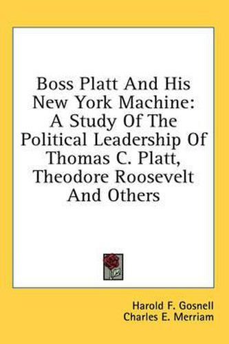 Cover image for Boss Platt and His New York Machine: A Study of the Political Leadership of Thomas C. Platt, Theodore Roosevelt and Others