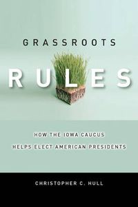 Cover image for Grassroots Rules: How the Iowa Caucus Helps Elect American Presidents
