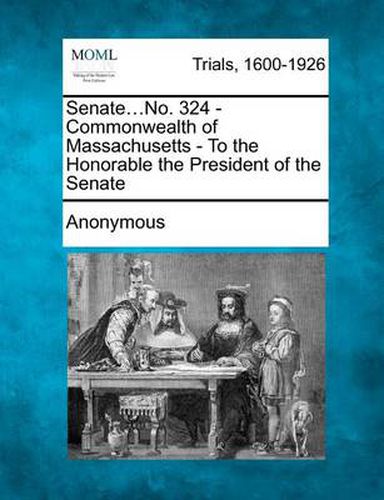 Cover image for Senate...No. 324 - Commonwealth of Massachusetts - To the Honorable the President of the Senate