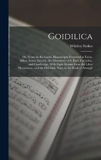 Cover image for Goidilica; or, Notes on the Gaelic Manuscripts Preserved at Turin, Milan, Berne, Leyden, the Monastery of S. Paul, Carinthia, and Cambridge, With Eight Hymns From the Liber Hymnorum, and the Old-Irish Notes in the Book of Armagh