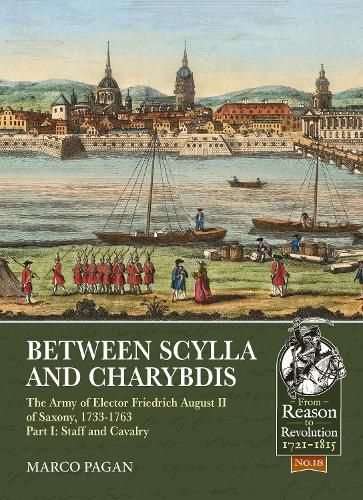 Cover image for Between Scylla and Charybdis: The Army of Elector Friedrich August II of Saxony, 1733-1763. Volume I: Staff and Cavalry