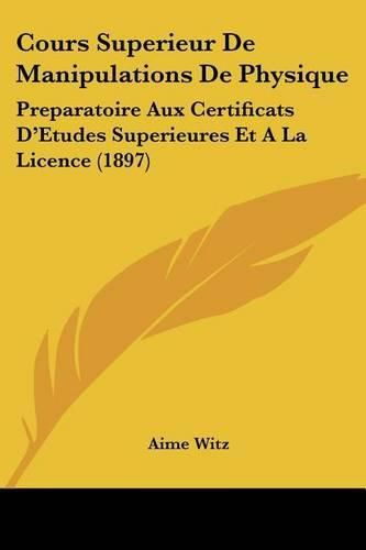 Cover image for Cours Superieur de Manipulations de Physique: Preparatoire Aux Certificats D'Etudes Superieures Et a la Licence (1897)