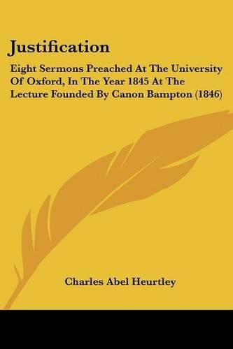 Cover image for Justification: Eight Sermons Preached At The University Of Oxford, In The Year 1845 At The Lecture Founded By Canon Bampton (1846)