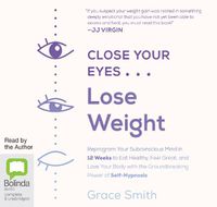 Cover image for Close Your Eyes, Lose Weight: Reprogram Your Subconscious Mind in 12 Weeks to Eat Healthy, Feel Great, and Love Your Body with the Groundbreaking Power of Self-Hypnosis