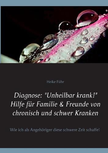 Cover image for Diagnose: Unheilbar krank! Hilfe fur Familie & Freunde von chronisch und schwer Kranken: Wie ich als Angehoeriger diese schwere Zeit schaffe