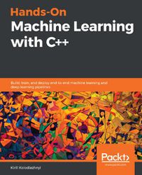 Cover image for Hands-On Machine Learning with C++: Build, train, and deploy end-to-end machine learning and deep learning pipelines