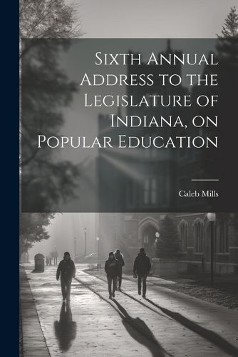 Cover image for Sixth Annual Address to the Legislature of Indiana, on Popular Education