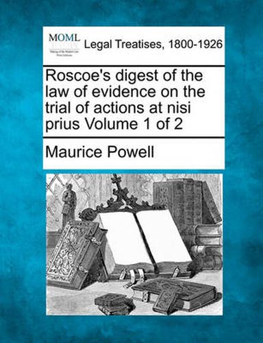 Roscoe's Digest of the Law of Evidence on the Trial of Actions at Nisi Prius Volume 1 of 2