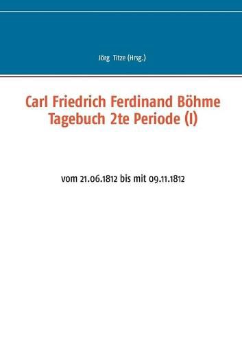 Cover image for Carl Friedrich Ferdinand Boehme Tagebuch 2te Periode (I): vom 21.06.1812 bis mit 09.11.1812