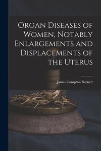 Cover image for Organ Diseases of Women, Notably Enlargements and Displacements of the Uterus