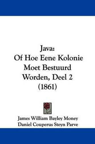 Cover image for Java: Of Hoe Eene Kolonie Moet Bestuurd Worden, Deel 2 (1861)