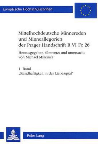 Cover image for Mittelhochdeutsche Minnereden Und Minneallegorien Der Prager Handschrift R VI FC 26: 1. Band. -Standhaftigkeit in Der Liebesqual-. Eine Mittelhochdeutsche Minneallegorie. Edition Und Uebersetzung