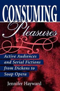 Cover image for Consuming Pleasures: Active Audiences and Serial Fictions from Dickens to Soap Opera