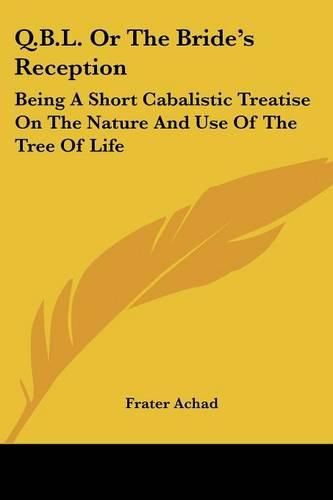 Q.B.L. Or The Bride's Reception: Being A Short Cabalistic Treatise On The Nature And Use Of The Tree Of Life