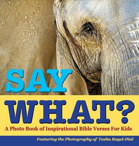 Cover image for Say What?, a Photo Book of Inspirational Bible Verses for Kids - Featuring the Photography of Tasha Ragel-Dial