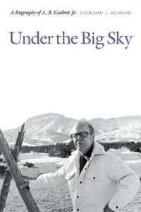 Cover image for Under the Big Sky: A Biography of A. B. Guthrie Jr.