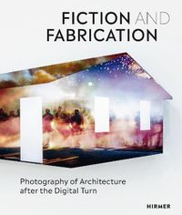 Cover image for Fiction & Fabrication: Photography of Architecture after the Digital Turn