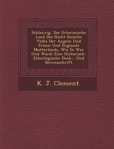 Cover image for Schleswig, Das Urheimische Land Des Nicht D Nische Volks Der Angeln Und Frisen Und Englands Mutterlands, Wie Es War Und Ward: Eine Historisch- Etherlogische Denk-, Und Beweisschrift