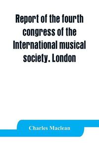 Cover image for Report of the fourth congress of the International musical society. London, 29th May-3rd June, 1911