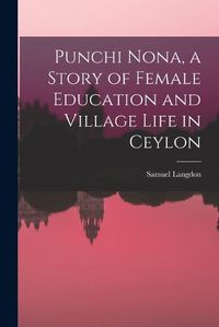 Cover image for Punchi Nona, a Story of Female Education and Village Life in Ceylon