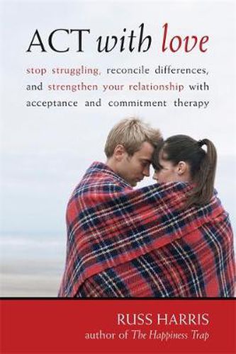 Cover image for Act With Love: Stop Struggling, Reconcile Differences, and Strengthen Your Relationship With Acceptance and Commitment Therapy