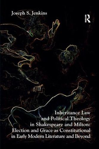 Cover image for Inheritance Law and Political Theology in Shakespeare and Milton: Election and Grace as Constitutional in Early Modern Literature and Beyond