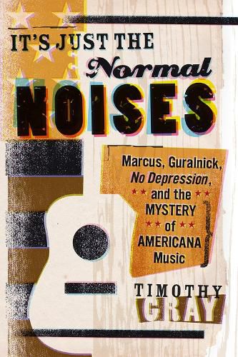 Cover image for It's Just the Normal Noises: Marcus, Guralnick, No Depression, and the Mystery of Americana Music