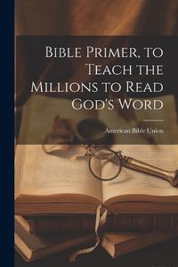 Cover image for Bible Primer, to Teach the Millions to Read God's Word