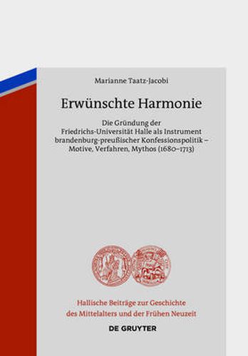 Cover image for Erwunschte Harmonie: Die Grundung der Friedrichs-Universitat Halle als Instrument brandenburg-preussischer Konfessionspolitik - Motive, Verfahren, Mythos (1680-1713)