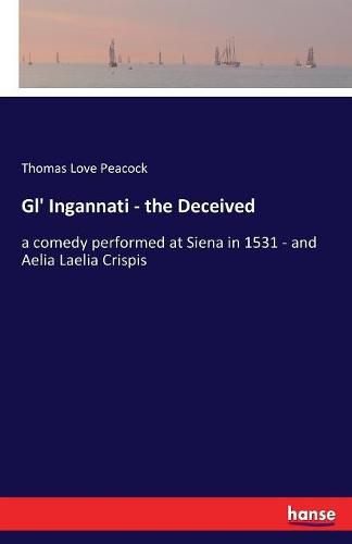 Cover image for Gl' Ingannati - the Deceived: a comedy performed at Siena in 1531 - and Aelia Laelia Crispis