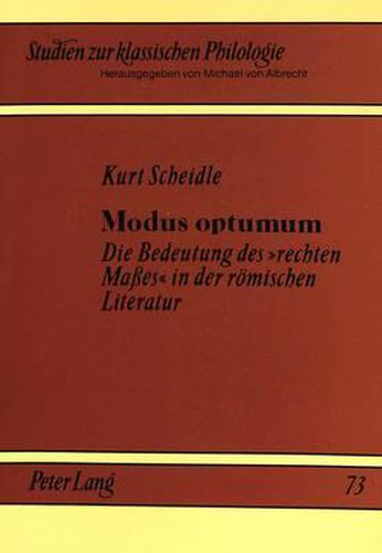 Modus Optumum: Die Bedeutung Des 'Rechten Masses' in Der Roemischen Literatur (Republik - Fruehe Kaiserzeit), Untersucht an Den Begriffen -Modus - Modestia - Moderatio - Temperantia-