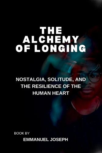 Cover image for The Alchemy of Longing, Nostalgia, Solitude, and the Resilience of the Human Heart