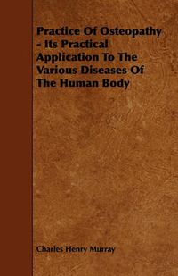 Cover image for Practice Of Osteopathy - Its Practical Application To The Various Diseases Of The Human Body