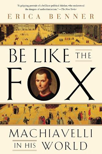 Be Like the Fox: Machiavelli In His World