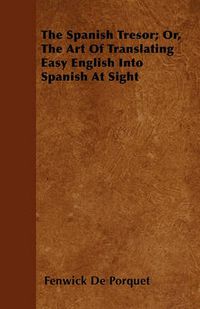 Cover image for The Spanish Tresor; Or, The Art Of Translating Easy English Into Spanish At Sight