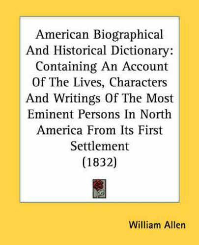 Cover image for American Biographical and Historical Dictionary: Containing an Account of the Lives, Characters and Writings of the Most Eminent Persons in North America from Its First Settlement (1832)