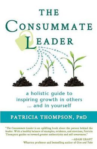 The Consummate Leader: A Holistic Guide to Inspiring Growth in Others ... and in Yourself