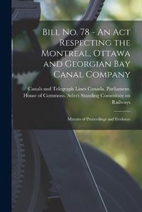 Cover image for Bill No. 78 - An Act Respecting the Montreal, Ottawa and Georgian Bay Canal Company: Minutes of Proceedings and Evidence