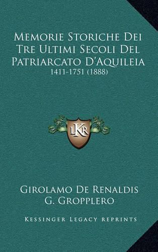 Cover image for Memorie Storiche Dei Tre Ultimi Secoli del Patriarcato D'Aquileia: 1411-1751 (1888)