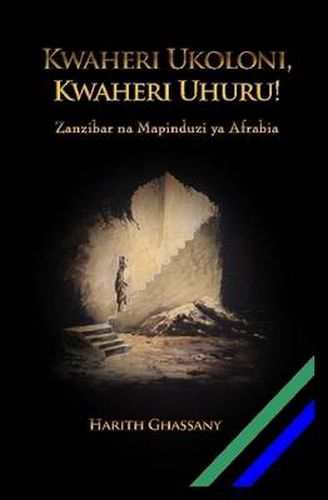 Cover image for Kwaheri Ukoloni, Kwaheri Uhuru! Zanzibar Na Mapinduzi YA Afrabia