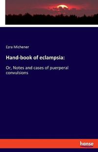 Cover image for Hand-book of eclampsia: Or, Notes and cases of puerperal convulsions