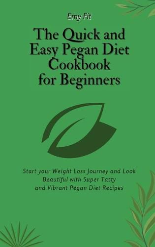 Cover image for The Quick and Easy Pegan Diet Cookbook for Beginners: Start your Weight Loss Journey and Look Beautiful with Super Tasty and Vibrant Pegan Diet Recipes