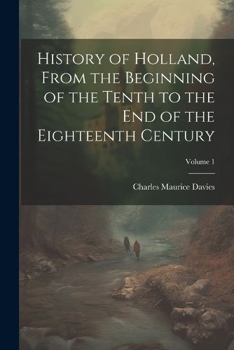 History of Holland, From the Beginning of the Tenth to the End of the Eighteenth Century; Volume 1