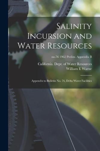 Salinity Incursion and Water Resources: Appendix to Bulletin No. 76, Delta Water Facilities; no.76 1962 Prelim. Appendix B