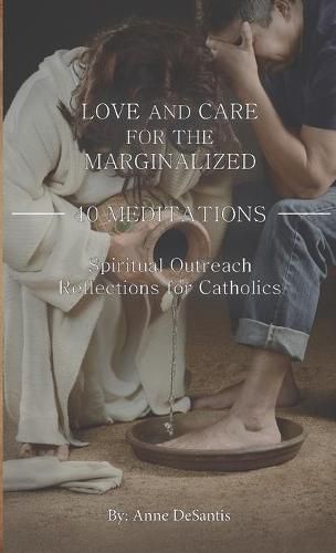 Cover image for Love and Care for the Marginalized: 40 MEDITATIONS and Spiritual Outreach Reflections for Catholics