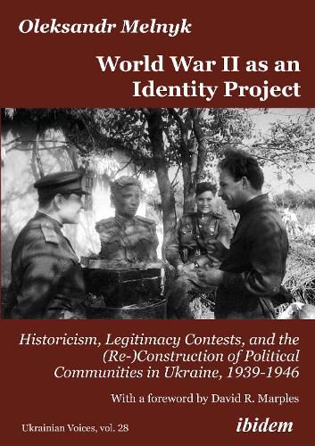 World War II as an Identity Project: Historicism, Legitimacy Contests, and the (Re-)Construction of Political Communities in Ukraine, 19391946