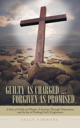 Cover image for Guilty as Charged . . . Forgiven as Promised: A Story of Guilt and Shame, a Journey Through Depression, and the Joy of Finding God's Forgiveness