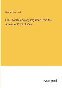 Cover image for Fears for Democracy Regarded from the American Point of View