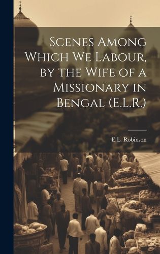 Cover image for Scenes Among Which We Labour, by the Wife of a Missionary in Bengal (E.L.R.)