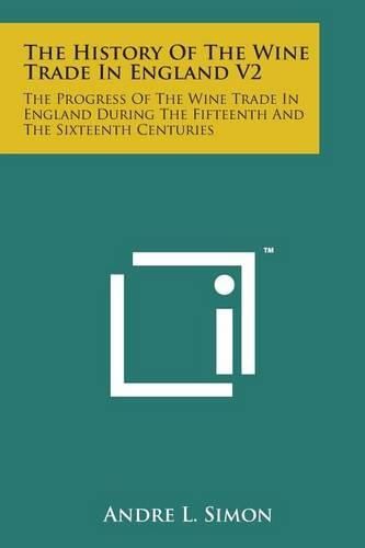 Cover image for The History of the Wine Trade in England V2: The Progress of the Wine Trade in England During the Fifteenth and the Sixteenth Centuries